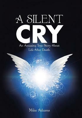 A Silent Cry: An Amazing True Story about Life After Death by Mike Adams