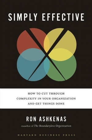 Simply Effective: How to Cut Through Complexity in Your Organization and Get Things Done by Ron Ashkenas