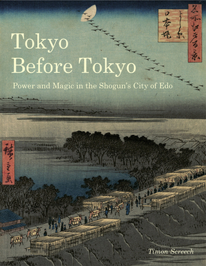 Tokyo Before Tokyo: Power and Magic in the Shogun's City of EDO by Timon Screech