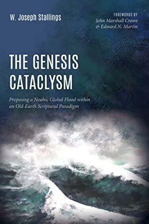 The Genesis Cataclysm: Proposing a Noahic Global Flood within an Old-Earth Scriptural Paradigm by W. Joseph Stallings, John Marshall Crowe, Edward N. Martin