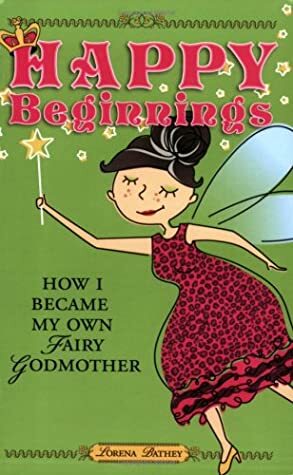 Happy Beginnings: How I Became My Own Fairy Godmother by Lorena Bathey