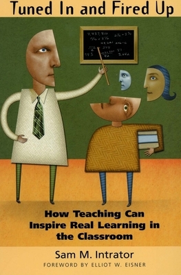 Tuned in and Fired Up: How Teaching Can Inspire Real Learning in the Classroom by Sam M. Intrator