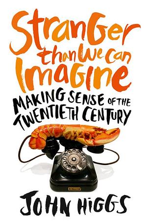 Stranger Than We Can Imagine: Making Sense of the Twentieth Century by John Higgs