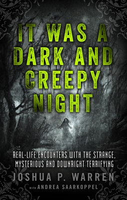 It Was a Dark and Creepy Night: Real-Life Encounters with the Strange, Mysterious, and Downright Terrifying by Joshua Warren