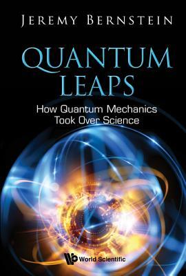 Quantum Leaps: How Quantum Mechanics Took Over Science by Jeremy Bernstein