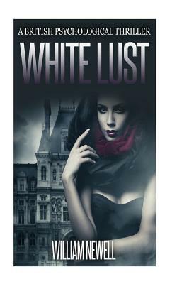 White Lust: A British Psychological Thriller by William Newell