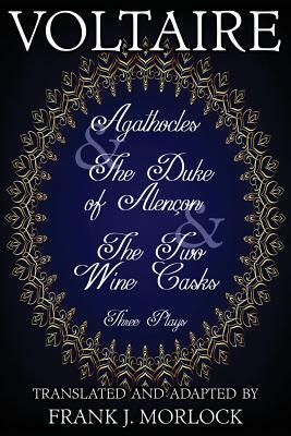 Agathocles & the Duke of Alencon & the Two Wine Casks: Three Plays by Voltaire