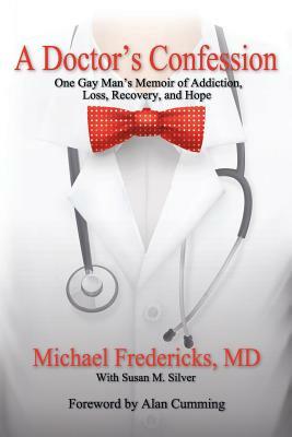 A Doctor's Confession: One Gay Man's Memoir of Addiction, Loss, Recovery, and Hope by Susan M. Silver, Michael Fredericks