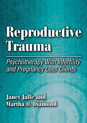 Reproductive Trauma: Psychotherapy with Infertility and Pregnancy Loss Clients by Martha Diamond, Janet Jaffe