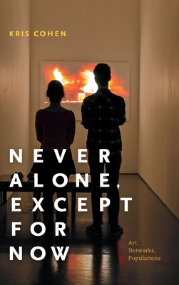 Never Alone, Except for Now: Art, Networks, Populations by Kris Cohen