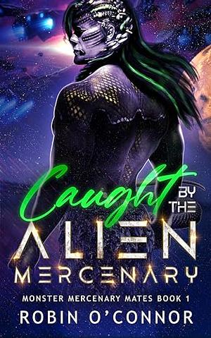 Caught by the Alien Mercenary by Robin O'Connor