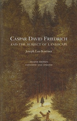 Caspar David Friedrich and the Subject of Landscape: Second Edition by Joseph Leo Koerner