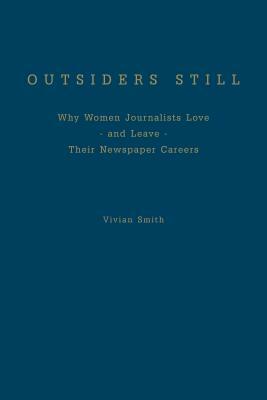 Outsiders Still: Why Women Journalists Love - And Leave - Their Newspaper Careers by Vivian Smith