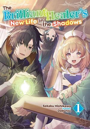 The Brilliant Healer's New Life in the Shadows: Volume 1 by Sakaku Hishikawa