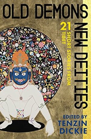 Old Demons, New Deities: Twenty-One Short Stories from Tibet by Tenzin Dickie