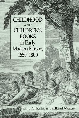 Childhood and Children's Books in Early Modern Europe, 1550-1800 by Andrea Immel, Michael Witmore