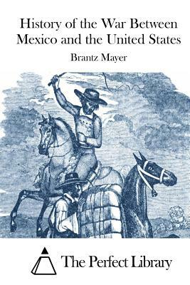 History of the War Between Mexico and the United States by Brantz Mayer