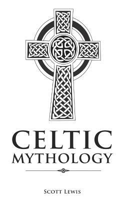 Celtic Mythology: Classic Stories of the Celtic Gods, Goddesses, Heroes, and Monsters by Scott Lewis