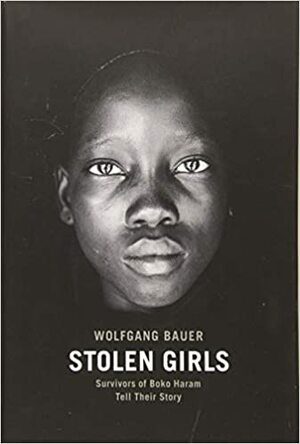 Stolen Girls: Survivors Of Boko Haram Tell Their Story by Wolfgang Bauer
