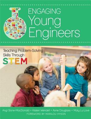 Engaging Young Engineers: Teaching Problem Solving Skills Through Stem by Angela K. Stone-MacDonald, Anne Douglass, Kristen B. Wendell