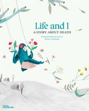 Life and I: A Story about Death by Elisabeth Helland Larsen