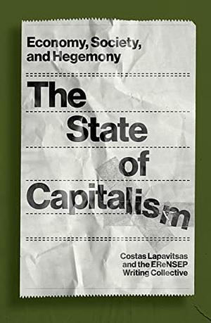 The State of Capitalism: Economy, Society, and Hegemony by The EReNSEP Writing Collective, Costas Lapavitsas