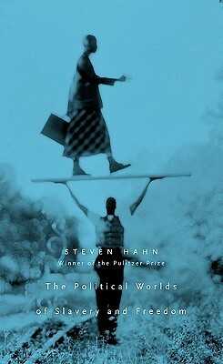 The Political Worlds of Slavery and Freedom by Steven Hahn