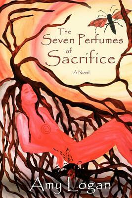 The Seven Perfumes of Sacrifice by Amy Logan