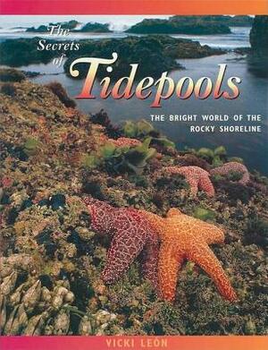 The Secrets of Tidepools: The Bright World of the Rocky Shoreline by Vicki León