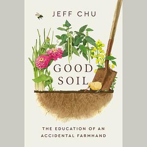 Good Soil: The Education of an Accidental Farmhand by Jeff Chu