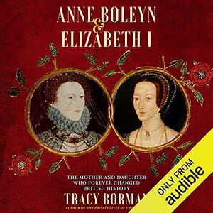 Anne Boleyn & Elizabeth I: The Mother and Daughter Who Changed History by Tracy Borman