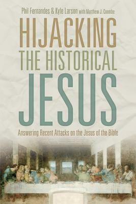 Hijacking the Historical Jesus: Answering Recent Attacks on the Jesus of the Bible by Kyle Larson, Phil Fernandes, Matthew Coombe