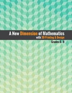A New Dimension of Mathematics with 3D Printing & Design: Grades 6 - 8 by Zane Cochran, Maggie Sills, Mandi Dean