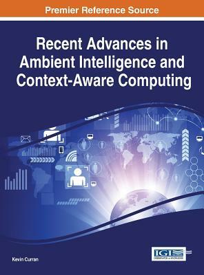 Recent Advances in Ambient Intelligence and Context-Aware Computing by Kevin Curran