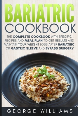 Bariatric Cookbook: The Complete Cookbook with Specific Recipes and Meal Plan to Get Results and Maintain Your Weight Loss After Bariatric by George Williams