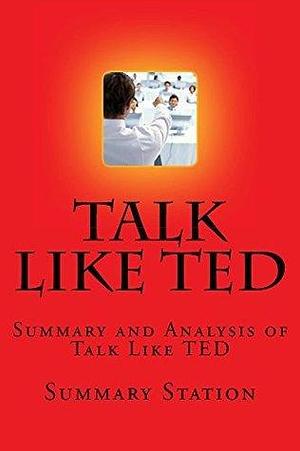 Summary: Talk Like TED: Summary and Analysis of Talk Like Ted: The 9 Public-Speaking Secrets of the World's Top Minds by Carmine Gallo by Summary Station, Summary Station