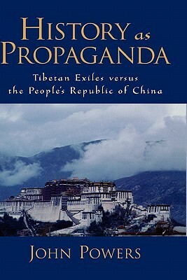 History as Propaganda: Tibetan Exiles Versus the People's Republic of China by John Powers