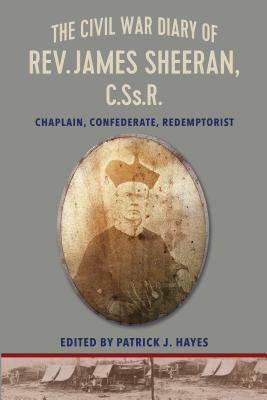 The Civil War Diary of Rev. James Sheeran, C.Ss.R.: Confederate Chaplain and Redemptorist by Patrick J. Hayes