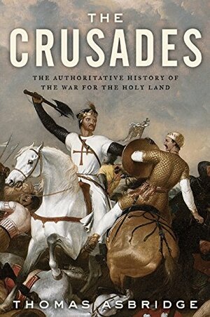 The Crusades: The Authoritative History of the War for the Holy Land by Thomas Asbridge