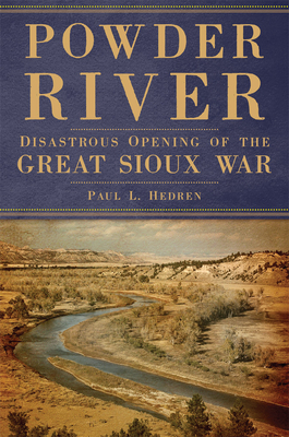 Powder River: Disastrous Opening of the Great Sioux War by Paul L. Hedren