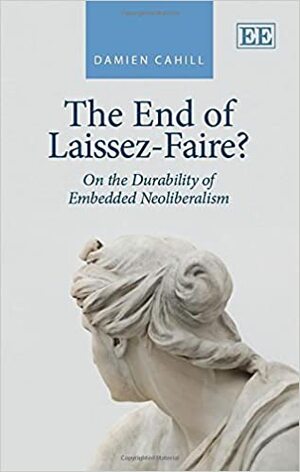 The End of Laissez-Faire?: On the Durability of Embedded Neoliberalism by Damien Cahill