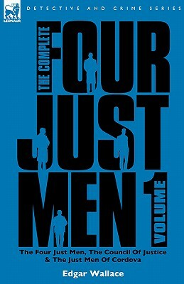 The Complete Four Just Men: Volume 1-The Four Just Men, The Council of Justice & The Just Men of Cordova by Edgar Wallace
