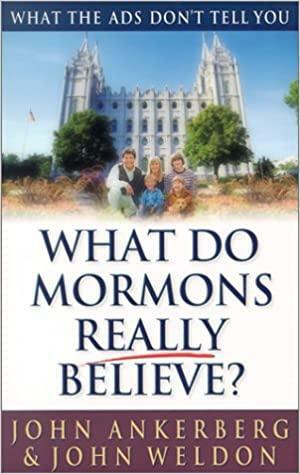 What Do Mormons Really Believe?: What The Ads Don't Tell You by John Ankerberg, John Weldon