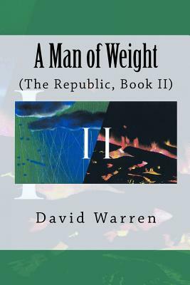 A Man of Weight: The Republic, Book II by David Warren