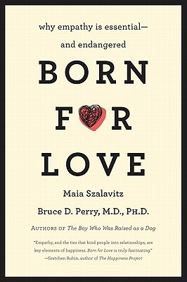Born for Love: Why Empathy Is Essential--And Endangered by Bruce D. Perry, Maia Szalavitz