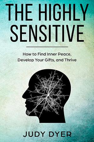 The Highly Sensitive: How to Stop Emotional Overload, Relieve Anxiety, and Eliminate Negative Energy by Judy Dyer, Judy Dyer