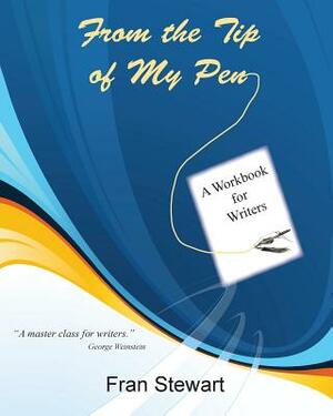 From the Tip of My Pen: A Workbook for Writers by Fran Stewart