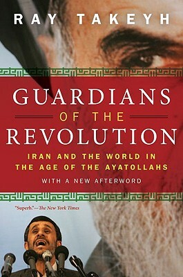 Guardians of the Revolution: Iran and the World in the Age of the Ayatollahs by Ray Takeyh