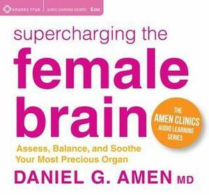 Supercharging the Female Brain: Assess, Balance, and Soothe Your Most Precious Organ by Daniel G. Amen