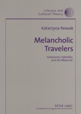 Melancholic Travelers: Autonomy, Hybridity and the Maternal by Katarzyna Nowak